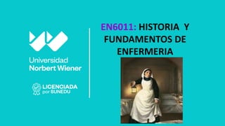 EN6011: HISTORIA Y
FUNDAMENTOS DE
ENFERMERÍA
EN6011: HISTORIA Y
FUNDAMENTOS DE
ENFERMERIA
 