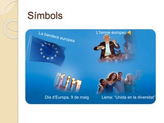 Símbols
Dia d’Europa, 9 de maig
L’himne europeu
Lema: “Unida en la diversitat”
 
