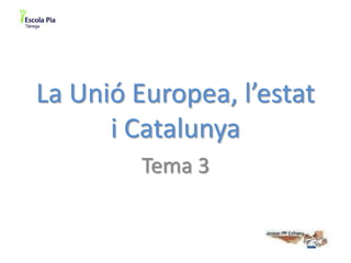 La Unió Europea, l’estat
i Catalunya
Tema 3

 