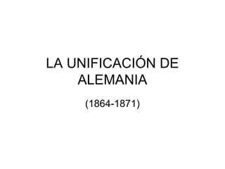 LA UNIFICACIÓN DE
ALEMANIA
(1864-1871)
 