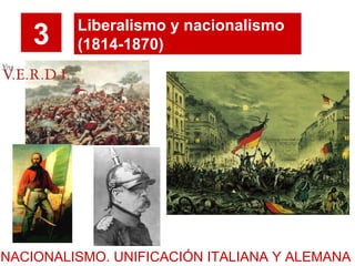 3 Liberalismo y nacionalismo
(1814-1870)
NACIONALISMO. UNIFICACIÓN ITALIANA Y ALEMANA
 