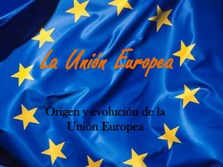 La Unión Europea
Origen y evolución de la
    Unión Europea
 
