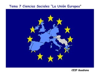 Tema 7 Ciencias Sociales “La Unión Europea”
CEIP Guadiana
 