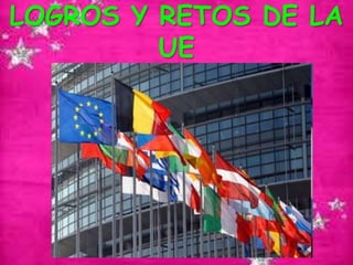 LOGROS Y RETOS DE LA
         UE
 