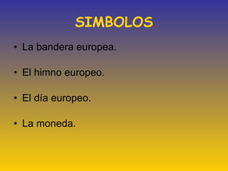 SIMBOLOS La bandera europea. El himno europeo. El día europeo. La moneda.    