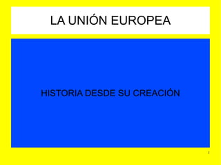 LA UNIÓN EUROPEA HISTORIA DESDE SU CREACIÓN 