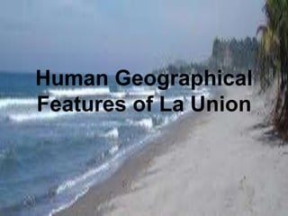 Human Geographical
Features of La Union
 