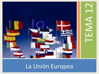 La Unión Europea
TEMA12
 