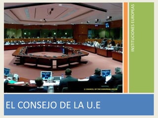 EL CONSEJO DE LA U.E INSTITUCIONES EUROPEAS 