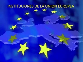INSTITUCIONES DE LA UNION EUROPEA
 