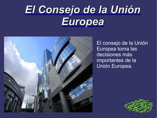 El Consejo de la Unión
      Europea
             El consejo de la Unión
             Europea toma las
             decisiones más
             importantes de la
             Unión Europea.
 