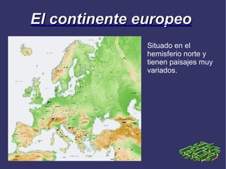 El continente europeo
               Situado en el
               hemisferio norte y
               tienen paisajes muy
               variados.
 