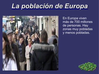 La población de Europa
              En Europa viven
              más de 700 millones
              de personas. Hay
              zonas muy pobladas
              y menos pobladas.
 