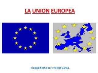 LA UNION EUROPEA

-Trabajo hecho por : Héctor García.

 