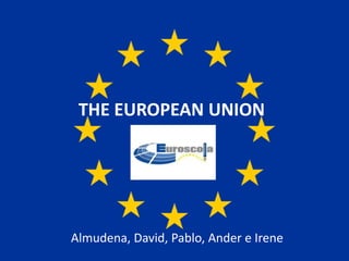 THE EUROPEAN UNION
Almudena, David, Pablo, Ander e Irene
 
