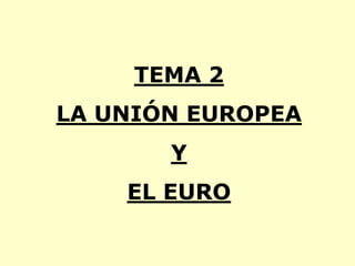 TEMA 2
LA UNIÓN EUROPEA
       Y
    EL EURO
 