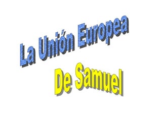 La Unión Europea   De Samuel   