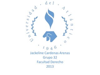 Jackeline Cardenas Arenas
Grupo 32
Facultad Derecho
2013
 