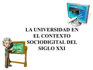 LA UNIVERSIDAD EN
EL CONTEXTO
SOCIODIGITAL DEL
SIGLO XXI
 