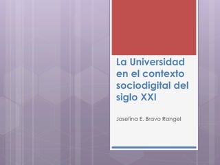 La Universidad en el contexto sociodigital del siglo XXI 
Josefina E. Bravo Rangel  