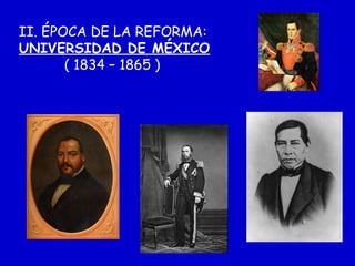 II. ÉPOCA DE LA REFORMA:
UNIVERSIDAD DE MÉXICO
( 1834 – 1865 )
 