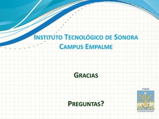 INSTITUTO TECNOLÓGICO DE SONORA
        CAMPUS EMPALME


           GRACIAS


          PREGUNTAS?
 