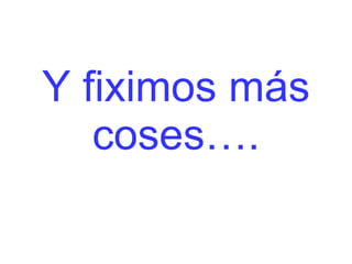 Y fiximos más coses…. 