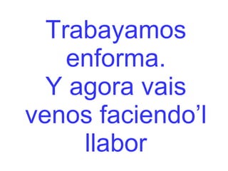 Trabayamos enforma. Y agora vais venos faciendo’l llabor 