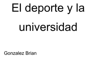 El deporte y la
universidad
Gonzalez Brian

 