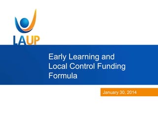 Early Learning and
Local Control Funding
Formula
January 30, 2014

 