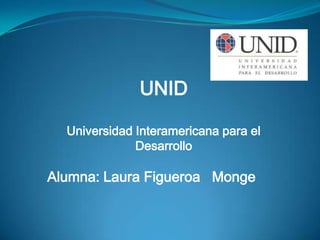 UNID Universidad Interamericana para el Desarrollo Alumna: Laura Figueroa   Monge 