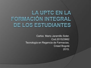 Carlos Mario Jaramillo Soler.
Cod.201523662
Tecnología en Regencia de Farmacias.
Cread Bogotá
2015.
 