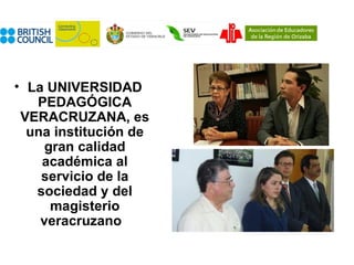 • La UNIVERSIDAD
   PEDAGÓGICA
 VERACRUZANA, es
  una institución de
     gran calidad
    académica al
    servicio de la
   sociedad y del
      magisterio
    veracruzano
 