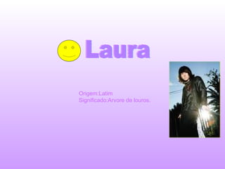 Laura Origem:Latim Significado:Arvore de louros. 
