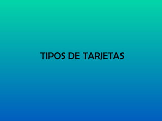 TIPOS DE TARJETAS 