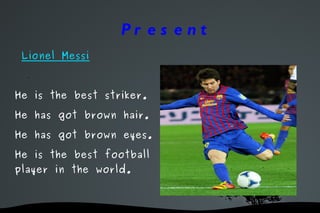 Pr e s e nt
 Lionel Messi

  .

He is the best striker.

He has got brown hair.

He has got brown eyes.

He is the best football
player in the world.



                    
 