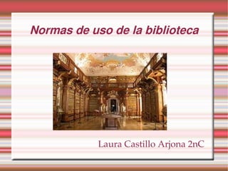 Normas de uso de la biblioteca




            Laura Castillo Arjona 2nC
 