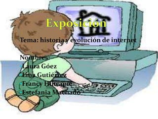 Tema: historia y evolución de internet

Nombres:
•Laura Góez
•Lina Gutiérrez
•Francy Hincapié
•Estefania Machado
 