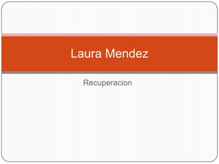 Laura Mendez

 Recuperacion
 