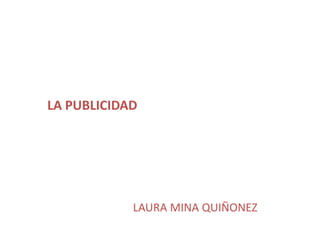 LA PUBLICIDAD




            LAURA MINA QUIÑONEZ
 