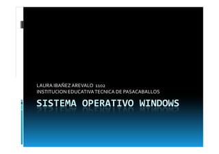 LAURA IBAÑEZ AREVALO 1102
INSTITUCION EDUCATIVA TECNICA DE PASACABALLOS

SISTEMA OPERATIVO WINDOWS
 