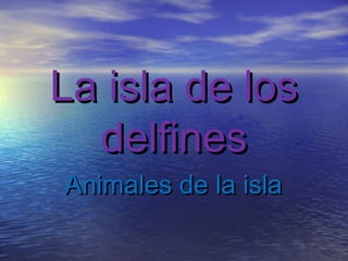 La isla de los
  delfines
Animales de la isla
 
