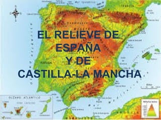 EL RELIEVE DE
ESPAÑA
Y DE
CASTILLA-LA MANCHA

 