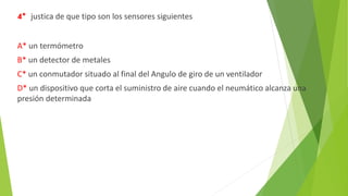 4* justica de que tipo son los sensores siguientes
A* un termómetro
B* un detector de metales
C* un conmutador situado al final del Angulo de giro de un ventilador
D* un dispositivo que corta el suministro de aire cuando el neumático alcanza una
presión determinada
 