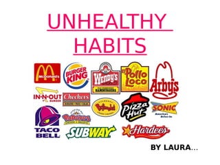 UNHEALTHY
HABITS
BY LAURA…
 