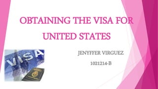 OBTAINING THE VISA FOR
UNITED STATES
JENYFFER VIRGUEZ
1021214-B
 