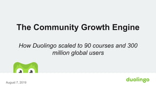 The Community Growth Engine
How Duolingo scaled to 90 courses and 300
million global users
August 7, 2019
 