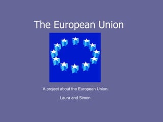 The European Union A project about the European Union. Laura and Simon 