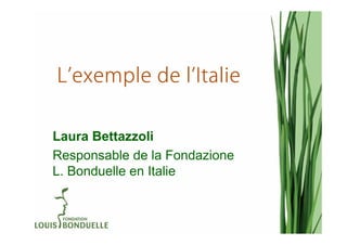 L’exemple de l’Italie
             l’

Laura Bettazzoli
Responsable de la Fondazione
L. Bonduelle en Italie
 