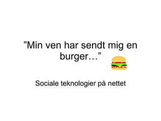 ” Min ven har sendt mig en burger…” Sociale teknologier på nettet 